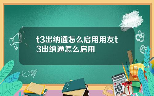 t3出纳通怎么启用用友t3出纳通怎么启用