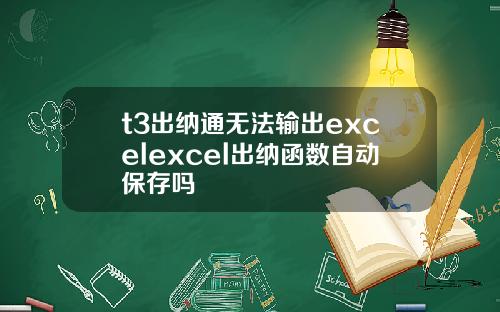 t3出纳通无法输出excelexcel出纳函数自动保存吗
