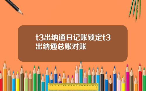 t3出纳通日记账锁定t3出纳通总账对账