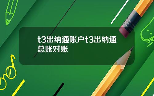t3出纳通账户t3出纳通总账对账