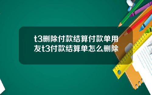 t3删除付款结算付款单用友t3付款结算单怎么删除