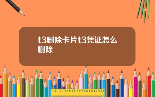 t3删除卡片t3凭证怎么删除