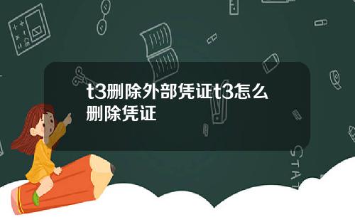 t3删除外部凭证t3怎么删除凭证