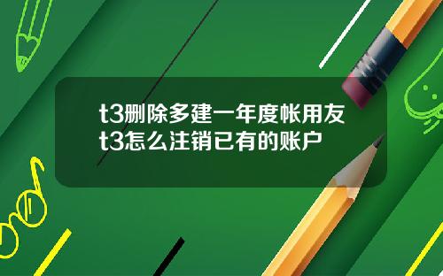t3删除多建一年度帐用友t3怎么注销已有的账户