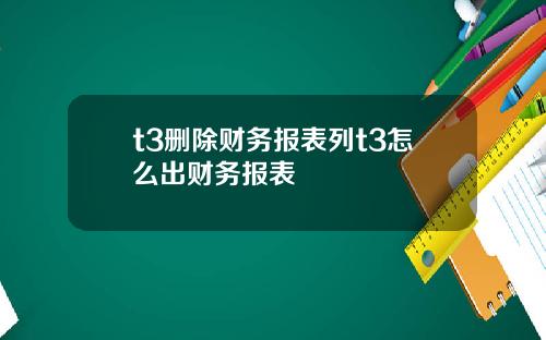 t3删除财务报表列t3怎么出财务报表