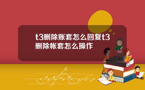 t3删除账套怎么回复t3删除帐套怎么操作