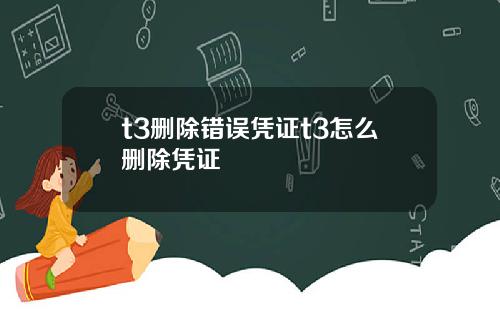t3删除错误凭证t3怎么删除凭证