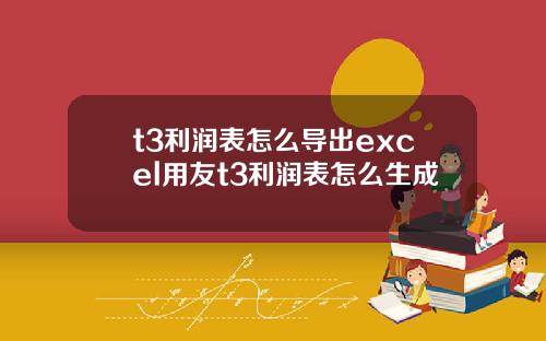 t3利润表怎么导出excel用友t3利润表怎么生成