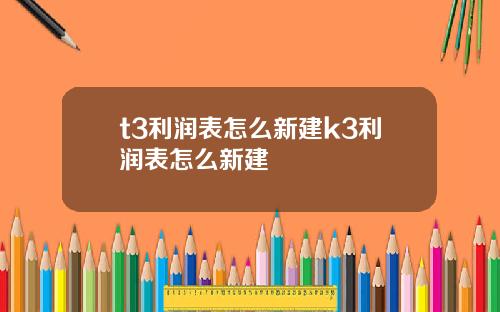 t3利润表怎么新建k3利润表怎么新建