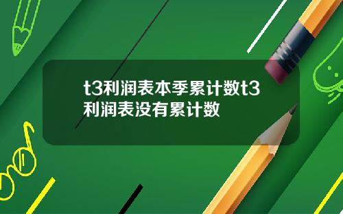 t3利润表本季累计数t3利润表没有累计数