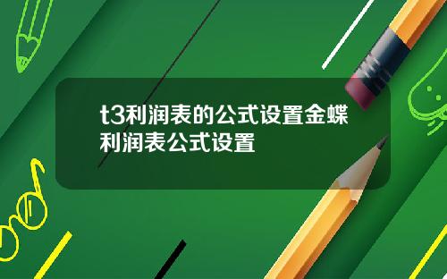 t3利润表的公式设置金蝶利润表公式设置