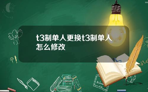 t3制单人更换t3制单人怎么修改