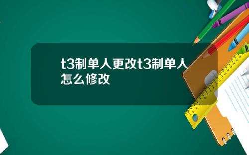 t3制单人更改t3制单人怎么修改