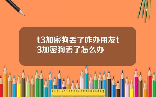 t3加密狗丢了咋办用友t3加密狗丢了怎么办