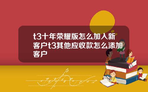 t3十年荣耀版怎么加入新客户t3其他应收款怎么添加客户