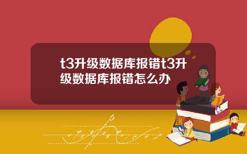 t3升级数据库报错t3升级数据库报错怎么办