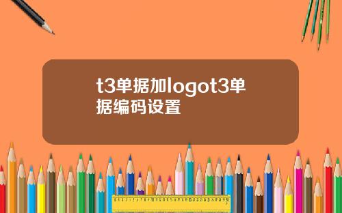 t3单据加logot3单据编码设置