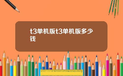 t3单机版t3单机版多少钱