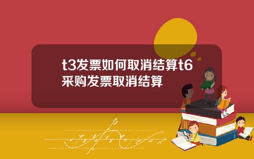 t3发票如何取消结算t6采购发票取消结算