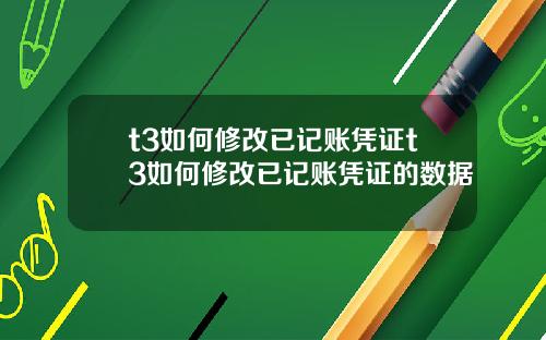 t3如何修改已记账凭证t3如何修改已记账凭证的数据