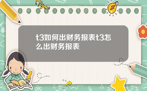 t3如何出财务报表t3怎么出财务报表