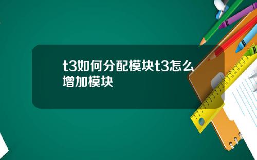 t3如何分配模块t3怎么增加模块