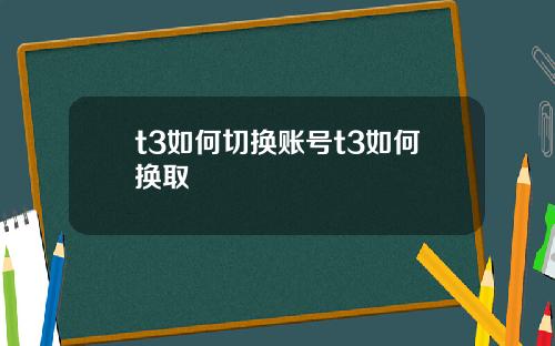 t3如何切换账号t3如何换取