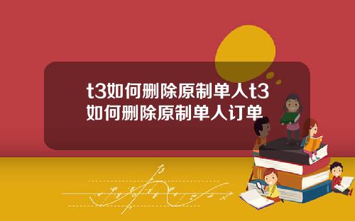 t3如何删除原制单人t3如何删除原制单人订单