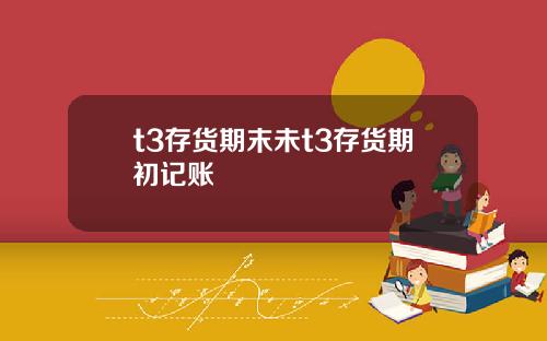 t3存货期末未t3存货期初记账