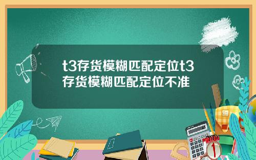 t3存货模糊匹配定位t3存货模糊匹配定位不准