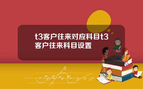 t3客户往来对应科目t3客户往来科目设置