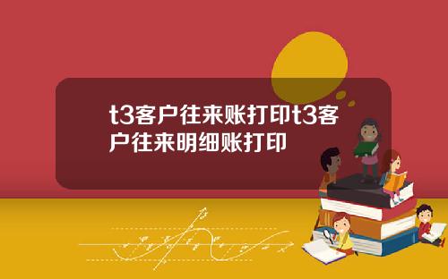 t3客户往来账打印t3客户往来明细账打印