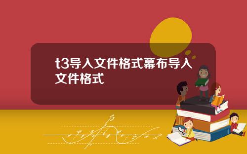 t3导入文件格式幕布导入文件格式