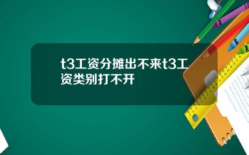 t3工资分摊出不来t3工资类别打不开