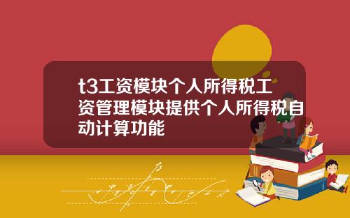 t3工资模块个人所得税工资管理模块提供个人所得税自动计算功能