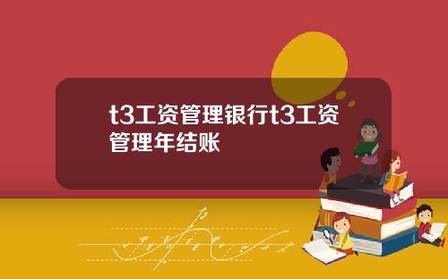 t3工资管理银行t3工资管理年结账