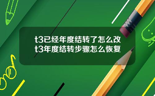 t3已经年度结转了怎么改t3年度结转步骤怎么恢复