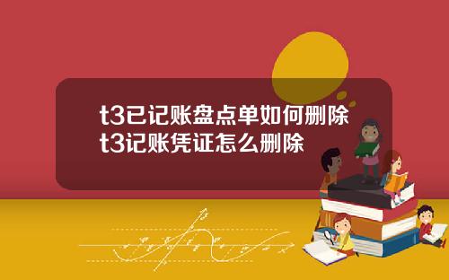 t3已记账盘点单如何删除t3记账凭证怎么删除
