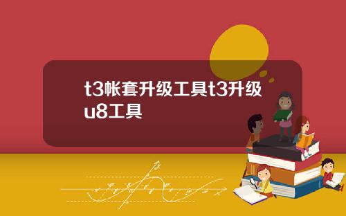t3帐套升级工具t3升级u8工具