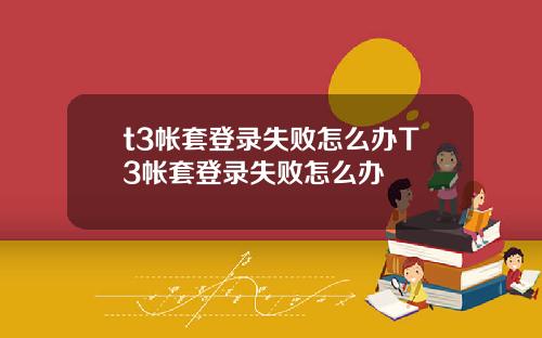t3帐套登录失败怎么办T3帐套登录失败怎么办