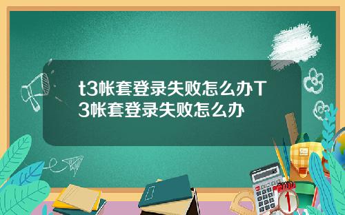 t3帐套登录失败怎么办T3帐套登录失败怎么办