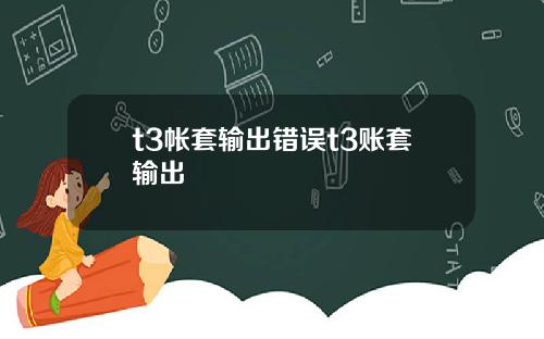 t3帐套输出错误t3账套输出