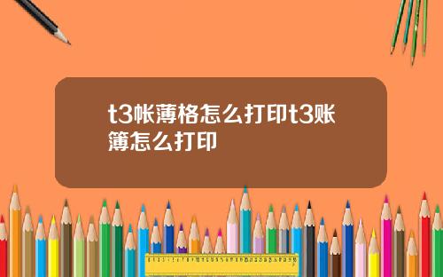 t3帐薄格怎么打印t3账簿怎么打印
