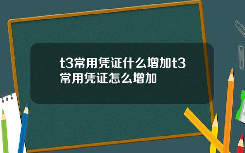 t3常用凭证什么增加t3常用凭证怎么增加