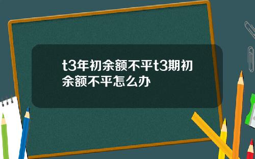 t3年初余额不平t3期初余额不平怎么办