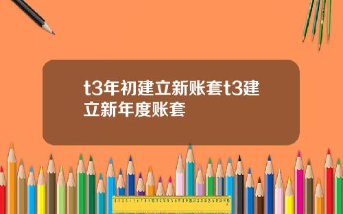 t3年初建立新账套t3建立新年度账套