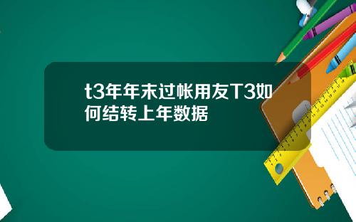 t3年年末过帐用友T3如何结转上年数据