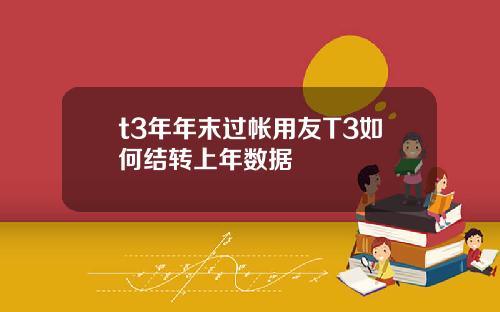 t3年年末过帐用友T3如何结转上年数据