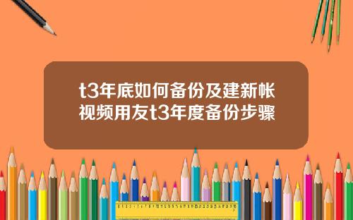 t3年底如何备份及建新帐视频用友t3年度备份步骤