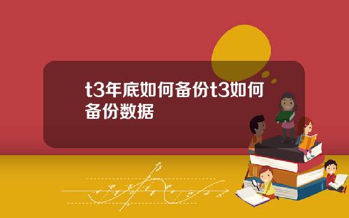 t3年底如何备份t3如何备份数据